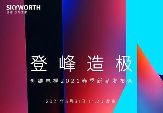 创维电视2021春季新品发布会官宣! 3月31日,见证“登峰造极”! 创维电视2021春季新品发布会官宣! 3月31日,见证“登峰造极”!