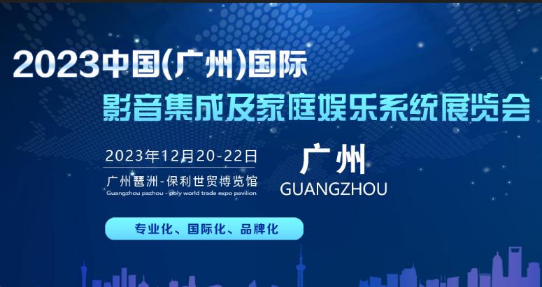 2023中国(广州)国际影音集成及家庭娱乐系统展览会 2023中国(广州)国际影音集成及家庭娱乐系统展览会