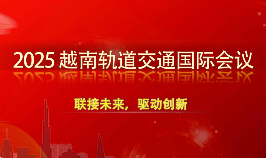 2025越南轨道交通国际会议10月举办 2025越南轨道交通国际会议10月举办